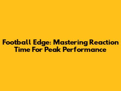 Football Edge: Mastering Reaction Time For Peak Performance