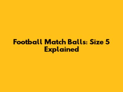 Football Match Balls: Size 5 Explained