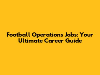 Football Operations Jobs: Your Ultimate Career Guide