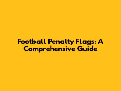 Football Penalty Flags: A Comprehensive Guide