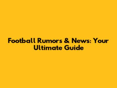 Football Rumors & News: Your Ultimate Guide