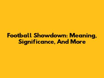 Football Showdown: Meaning, Significance, And More