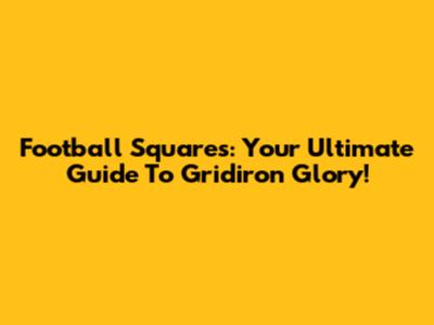 Football Squares: Your Ultimate Guide To Gridiron Glory!