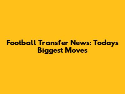 Football Transfer News: Today's Biggest Moves