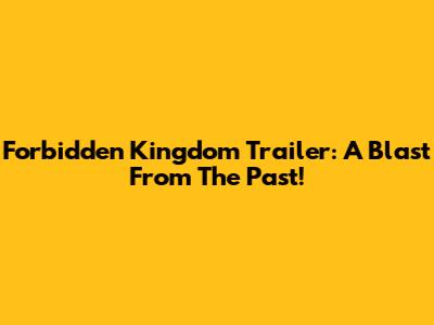 Forbidden Kingdom Trailer: A Blast From The Past!