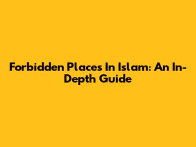 Forbidden Places In Islam: An In-Depth Guide