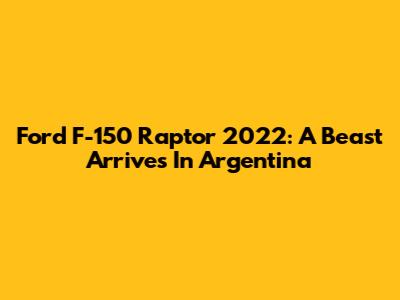 Ford F-150 Raptor 2022: A Beast Arrives In Argentina