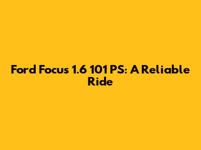 Ford Focus 1.6 101 PS: A Reliable Ride
