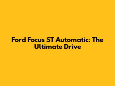 Ford Focus ST Automatic: The Ultimate Drive