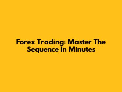 Forex Trading: Master The Sequence In Minutes