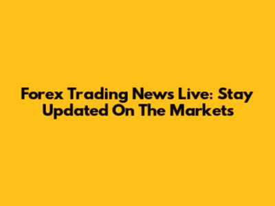 Forex Trading News Live: Stay Updated On The Markets