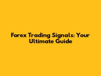 Forex Trading Signals: Your Ultimate Guide