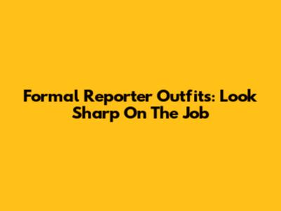 Formal Reporter Outfits: Look Sharp On The Job