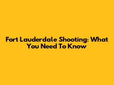 Fort Lauderdale Shooting: What You Need To Know