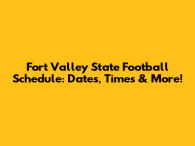 Fort Valley State Football Schedule: Dates, Times & More!