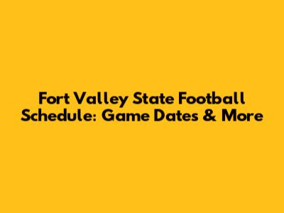 Fort Valley State Football Schedule: Game Dates & More
