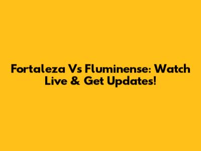 Fortaleza Vs Fluminense: Watch Live & Get Updates!