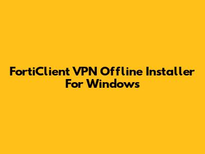 FortiClient VPN Offline Installer For Windows