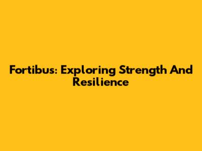 Fortibus: Exploring Strength And Resilience