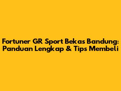 Fortuner GR Sport Bekas Bandung: Panduan Lengkap & Tips Membeli