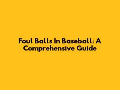 Foul Balls In Baseball: A Comprehensive Guide