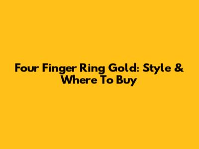 Four Finger Ring Gold: Style & Where To Buy