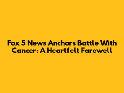 Fox 5 News Anchor's Battle With Cancer: A Heartfelt Farewell