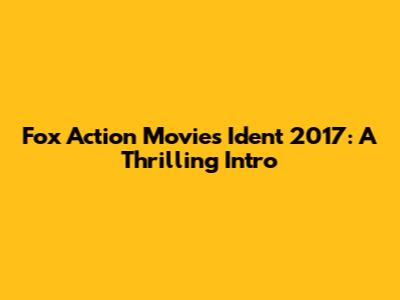 Fox Action Movies Ident 2017: A Thrilling Intro