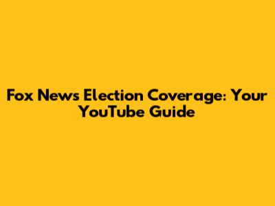 Fox News Election Coverage: Your YouTube Guide