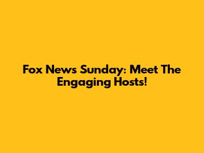 Fox News Sunday: Meet The Engaging Hosts!