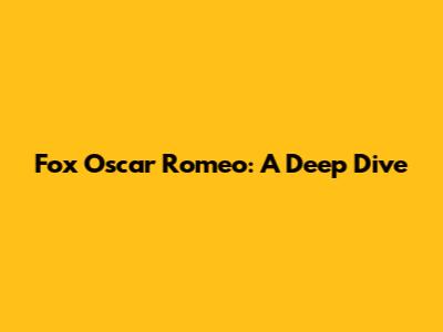 Fox Oscar Romeo: A Deep Dive