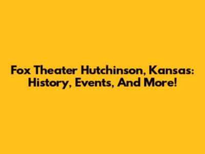 Fox Theater Hutchinson, Kansas: History, Events, And More!