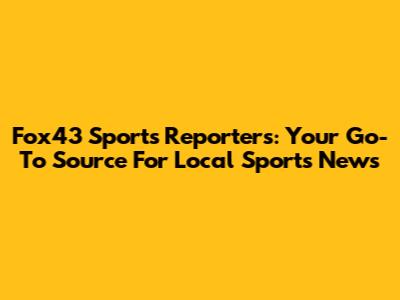 Fox43 Sports Reporters: Your Go-To Source For Local Sports News