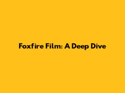 Foxfire Film: A Deep Dive