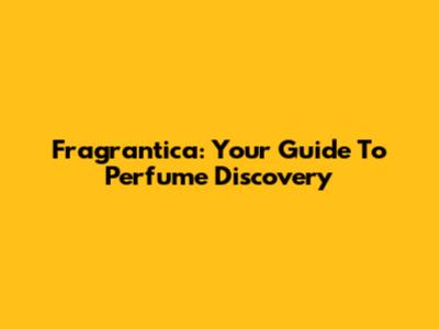 Fragrantica: Your Guide To Perfume Discovery