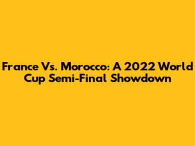 France Vs. Morocco: A 2022 World Cup Semi-Final Showdown
