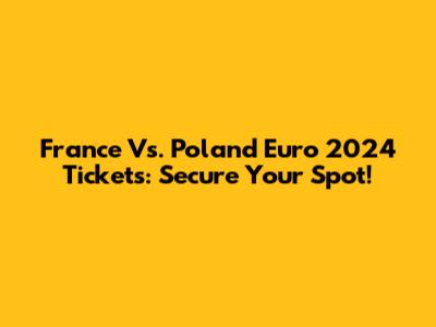 France Vs. Poland Euro 2024 Tickets: Secure Your Spot!