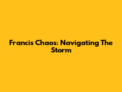 Francis Chaos: Navigating The Storm