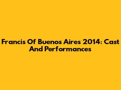 Francis Of Buenos Aires 2014: Cast And Performances