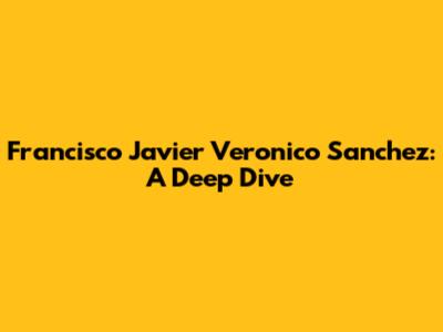 Francisco Javier Veronico Sanchez: A Deep Dive