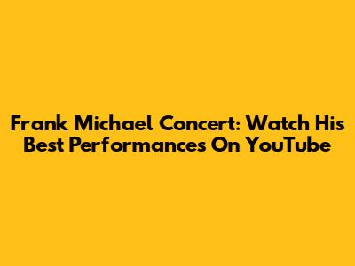 Frank Michael Concert: Watch His Best Performances On YouTube
