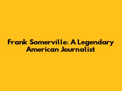 Frank Somerville: A Legendary American Journalist