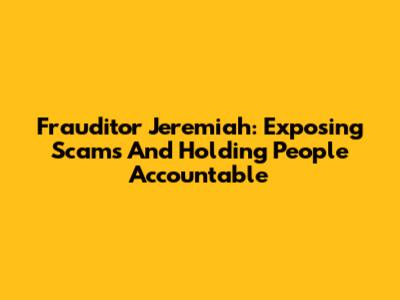 Frauditor Jeremiah: Exposing Scams And Holding People Accountable