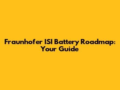 Fraunhofer ISI Battery Roadmap: Your Guide