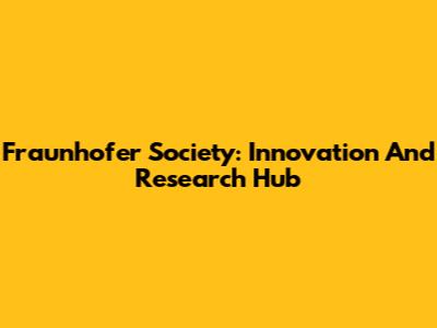 Fraunhofer Society: Innovation And Research Hub