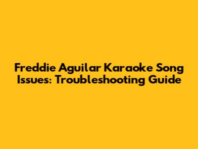 Freddie Aguilar Karaoke Song Issues: Troubleshooting Guide
