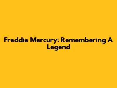 Freddie Mercury: Remembering A Legend