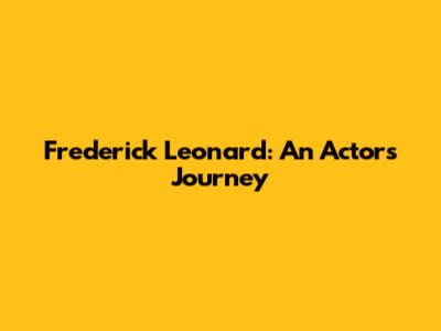 Frederick Leonard: An Actor's Journey