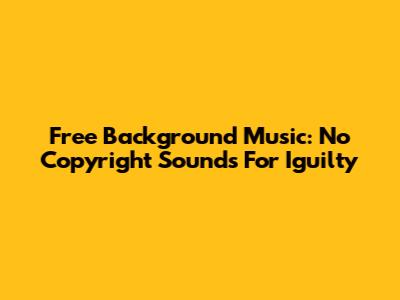 Free Background Music: No Copyright Sounds For Iguilty