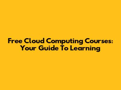 Free Cloud Computing Courses: Your Guide To Learning